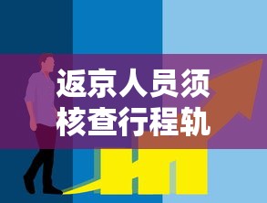 返京人员须核查行程轨迹/返京人员须核查行程轨迹吗 返京人员须核查行程轨迹/返京人员须核查行程轨迹吗