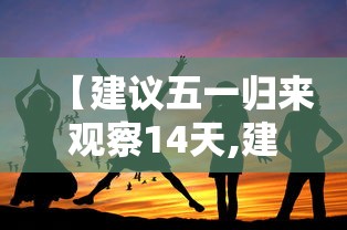 【建议五一归来观察14天,建议五一归来观察14天怎么写】 【建议五一归来观察14天,建议五一归来观察14天怎么写】