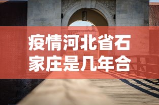 疫情河北省石家庄是几年合肥的（石家庄就是河北）