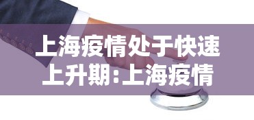 上海疫情处于快速上升期:上海疫情缓步上升但处在低区间 上海疫情处于快速上升期:上海疫情缓步上升但处在低区间