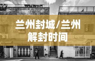 兰州封城/兰州解封时间 兰州封城/兰州解封时间