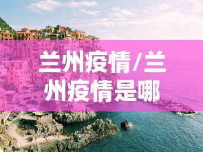 兰州疫情/兰州疫情是哪一年开始的