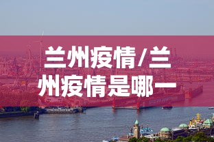兰州疫情/兰州疫情是哪一年开始的