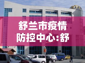 舒兰市疫情防控中心:舒兰防疫站电话号码 舒兰市疫情防控中心:舒兰防疫站电话号码