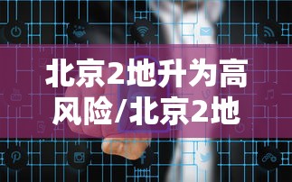 北京2地升为高风险/北京2地升高风险区10地升中风险区