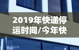 2019年快递停运时间/今年快递停发时间