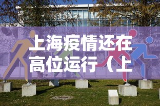 上海疫情还在高位运行（上海疫情有否好转）