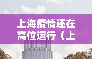 上海疫情还在高位运行（上海疫情有否好转）