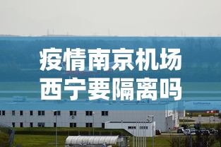 疫情南京机场西宁要隔离吗:疫情南京机场西宁要隔离吗今天