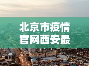 北京市疫情官网西安最新消息/北京市雨情最新消息