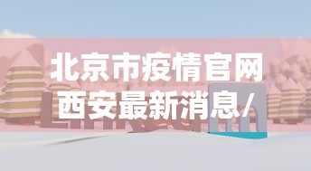 北京市疫情官网西安最新消息/北京市雨情最新消息
