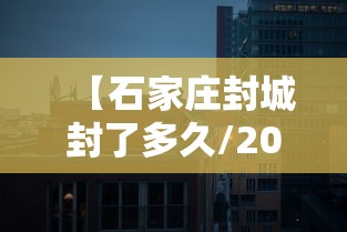 【石家庄封城封了多久/2021年石家庄全员封控起止时间】 【石家庄封城封了多久/2021年石家庄全员封控起止时间】