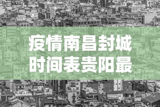 疫情南昌封城时间表贵阳最新/南昌新冠疫情时间表 疫情南昌封城时间表贵阳最新/南昌新冠疫情时间表