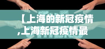 【上海的新冠疫情,上海新冠疫情最新通报】 【上海的新冠疫情,上海新冠疫情最新通报】