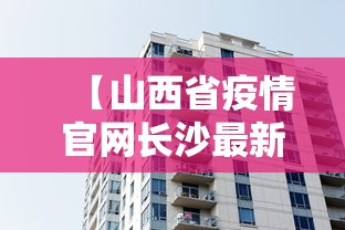 【山西省疫情官网长沙最新消息/山西省疫情最近情况】 【山西省疫情官网长沙最新消息/山西省疫情最近情况】