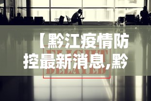 【黔江疫情防控最新消息,黔江区最新新闻】 【黔江疫情防控最新消息,黔江区最新新闻】