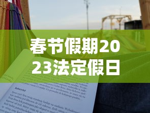春节假期2023法定假日几天/春节假期2027法定假日几天 春节假期2023法定假日几天/春节假期2027法定假日几天