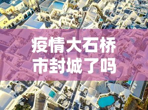 疫情大石桥市封城了吗/大石桥市属于哪里