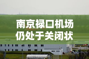南京禄口机场仍处于关闭状态/最近两天南京禄口机场停运
