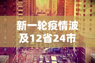 新一轮疫情波及12省24市/新一轮新冠疫情 新一轮疫情波及12省24市/新一轮新冠疫情