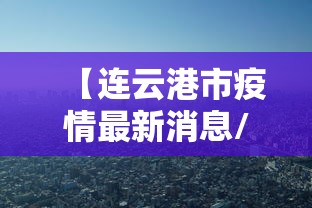 【连云港市疫情最新消息/连云港最新新闻】 【连云港市疫情最新消息/连云港最新新闻】