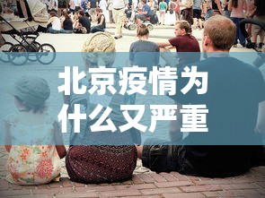 北京疫情为什么又严重了(这波新冠疫情北京严重吗) 北京疫情为什么又严重了(这波新冠疫情北京严重吗)