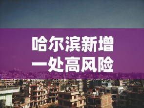 哈尔滨新增一处高风险地区/哈尔滨各区域实时预报