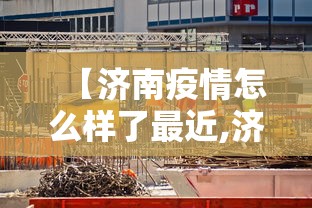【济南疫情怎么样了最近,济南疫情什么时候结束】 【济南疫情怎么样了最近,济南疫情什么时候结束】