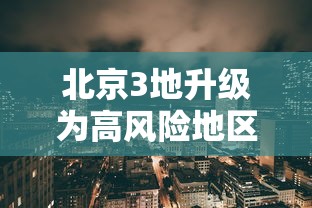 北京3地升级为高风险地区/北京高风险地区查询地图