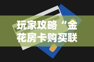 玩家攻略“金花房卡购买联系方式”详细房卡教程 玩家攻略“金花房卡购买联系方式”详细房卡教程