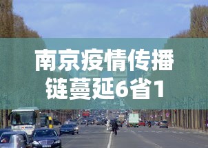 南京疫情传播链蔓延6省13市:南京疫情最新防控动态