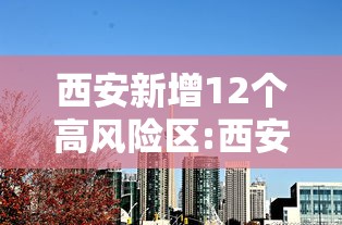 西安新增12个高风险区:西安现在新增了哪些新区 西安新增12个高风险区:西安现在新增了哪些新区