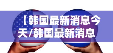 【韩国最新消息今天/韩国最新消息实时新闻】