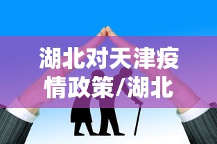 湖北对天津疫情政策/湖北对天津疫情政策最新消息 湖北对天津疫情政策/湖北对天津疫情政策最新消息