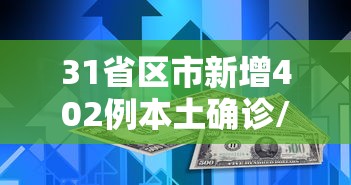 31省区市新增402例本土确诊/31省区市新增确诊9例 含本土1例
