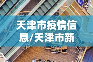 天津市疫情信息/天津市新冠最新报告 天津市疫情信息/天津市新冠最新报告