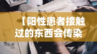 【阳性患者接触过的东西会传染人吗,新冠阳性接触的东西还能要吗】