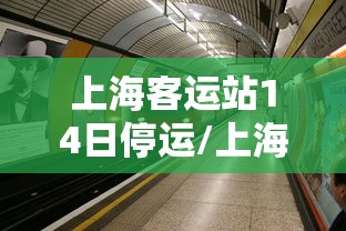 上海客运站14日停运/上海客运站电话号码是多少 上海客运站14日停运/上海客运站电话号码是多少