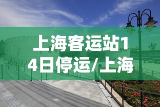 上海客运站14日停运/上海客运站电话号码是多少 上海客运站14日停运/上海客运站电话号码是多少