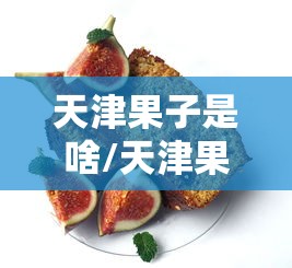 天津果子是啥/天津果子配方大全