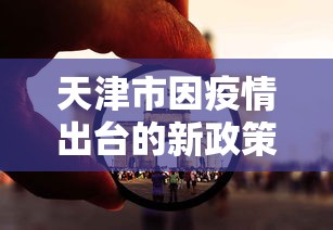 天津市因疫情出台的新政策（天津发布最新办法）