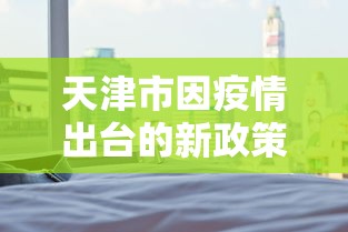 天津市因疫情出台的新政策（天津发布最新办法）