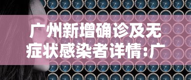 广州新增确诊及无症状感染者详情:广州新冠疫情最新动态