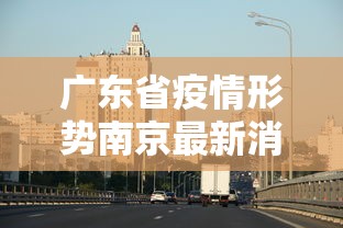 广东省疫情形势南京最新消息:广东省疫情最新情况通报 广东省疫情形势南京最新消息:广东省疫情最新情况通报