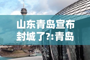 山东青岛宣布封城了?:青岛封海公告最新信息 山东青岛宣布封城了?:青岛封海公告最新信息