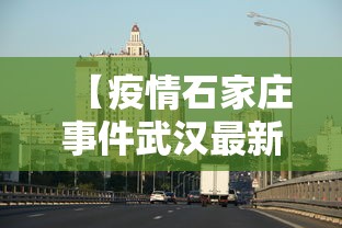 【疫情石家庄事件武汉最新消息,石家庄新冠疫情最新今天的消息】