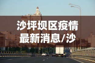沙坪坝区疫情最新消息/沙坪坝区最新消息新闻 沙坪坝区疫情最新消息/沙坪坝区最新消息新闻