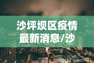沙坪坝区疫情最新消息/沙坪坝区最新消息新闻 沙坪坝区疫情最新消息/沙坪坝区最新消息新闻