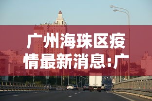 广州海珠区疫情最新消息:广州海珠区病毒感染最新消息