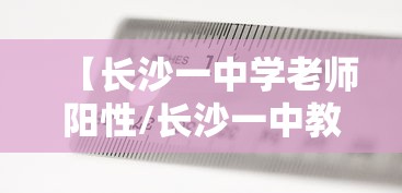 【长沙一中学老师阳性/长沙一中教师官网首页】 【长沙一中学老师阳性/长沙一中教师官网首页】